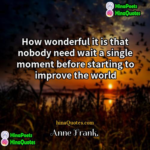 Anne Frank Quotes | How wonderful it is that nobody need